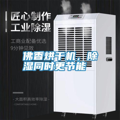 佛香烘干机，除湿同时更节能