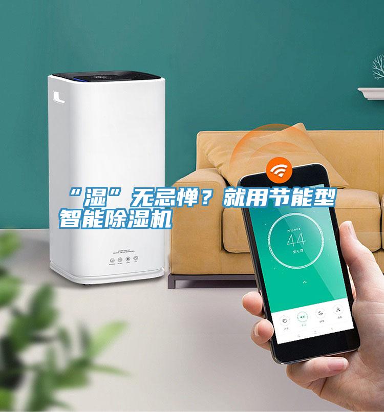 “湿”无忌惮？就用节能型智能91香蕉视频下载网站