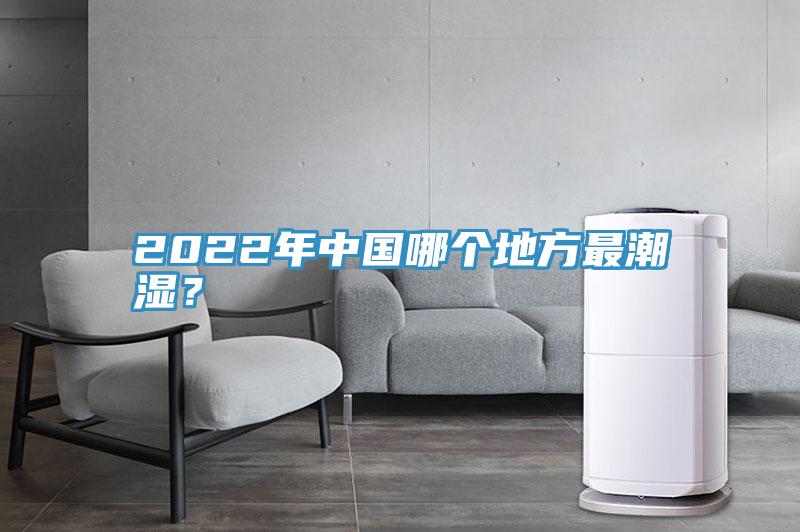 2022年中国哪个地方最潮湿？