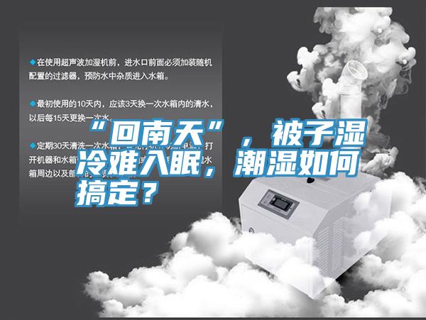 “回南天”，被子湿冷难入眠，潮湿如何搞定？