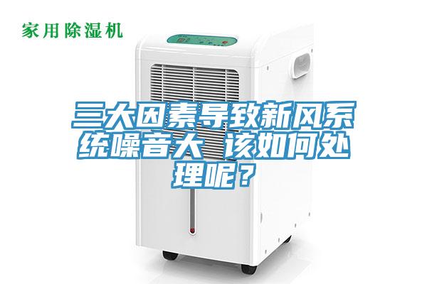 三大因素导致新风系统噪音大 该如何处理呢？
