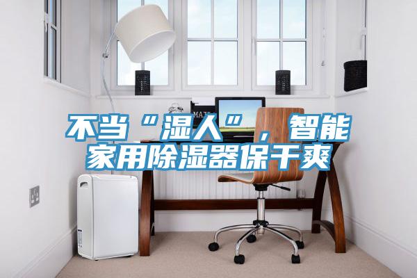 不当“湿人”，智能家用除湿器保干爽