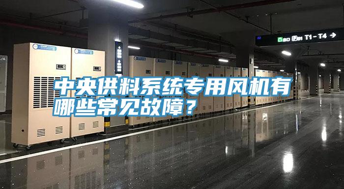 中央供料系统专用风机有哪些常见故障？