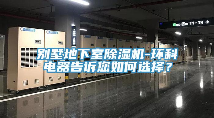 别墅地下室91香蕉视频下载网站-环科电器告诉您如何选择？