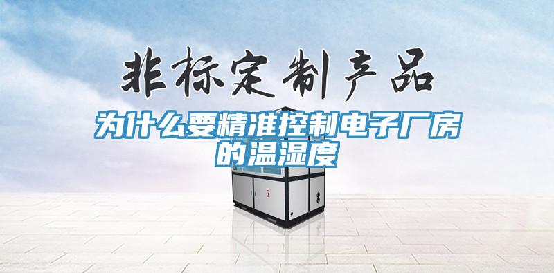 为什么要精准控制电子厂房的温湿度
