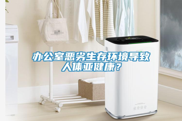 办公室恶劣生存环境导致人体亚健康？