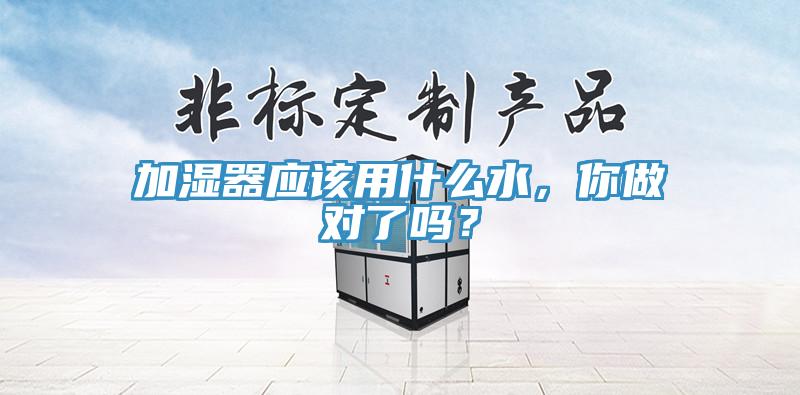 加湿器应该用什么水，你做对了吗？