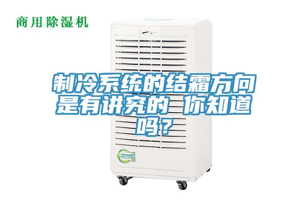 制冷系统的结霜方向是有讲究的 你知道吗？