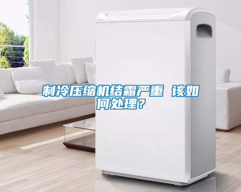 制冷压缩机结霜严重 该如何处理？