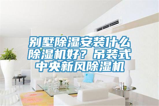 别墅除湿安装什么91香蕉视频下载网站好？吊装式中央新风91香蕉视频下载网站