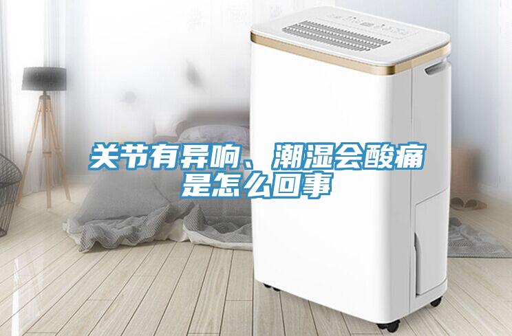 关节有异响、潮湿会酸痛是怎么回事