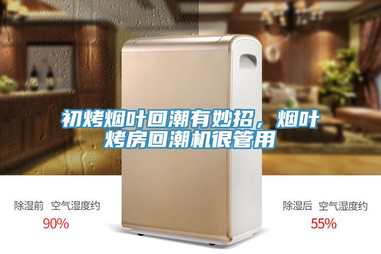 初烤烟叶回潮有妙招，烟叶烤房回潮机很管用