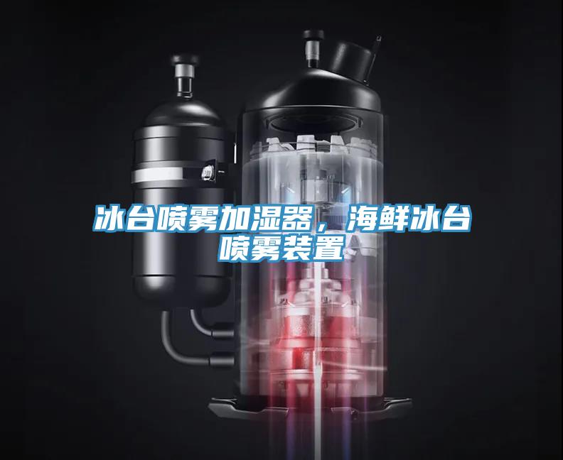 冰台喷雾加湿器，海鲜冰台喷雾装置