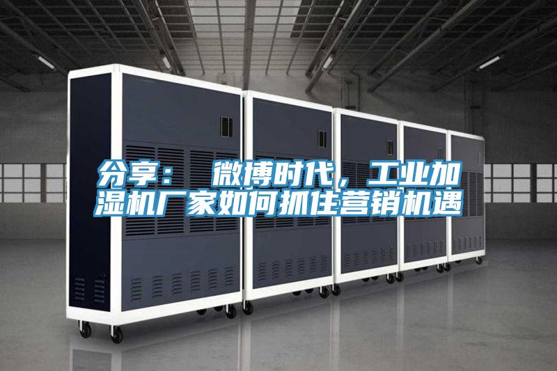 分享： 微博时代，工业加湿机厂家如何抓住营销机遇