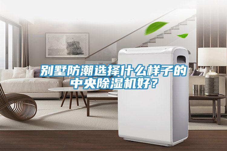 别墅防潮选择什么样子的中央91香蕉视频下载网站好？