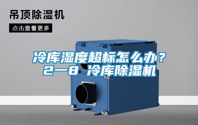 冷库湿度超标怎么办？2一8℃冷库91香蕉视频下载网站