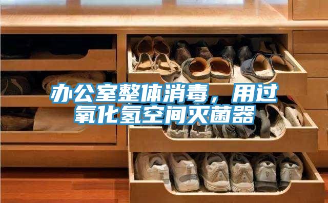 办公室整体消毒，用过氧化氢空间灭菌器