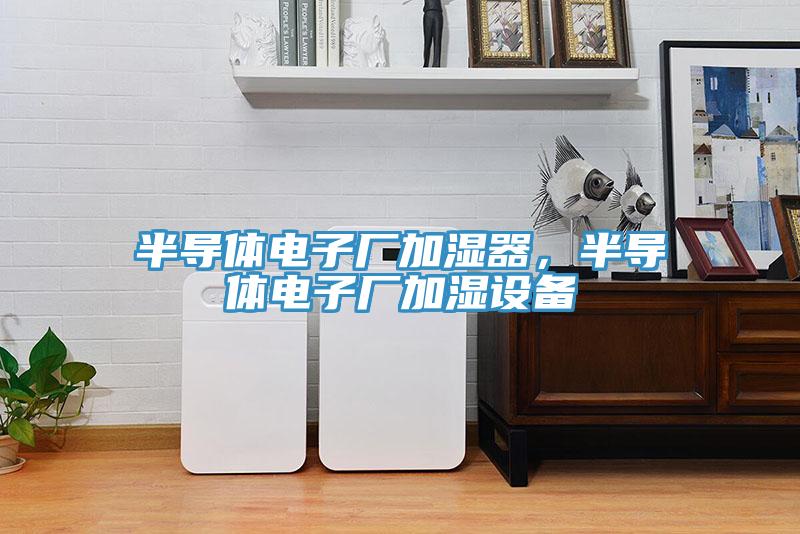 半导体电子厂加湿器，半导体电子厂加湿设备