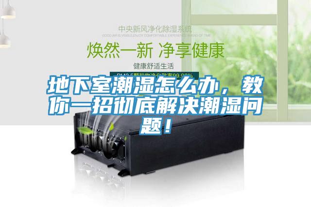 地下室潮湿怎么办，教你一招彻底解决潮湿问题！