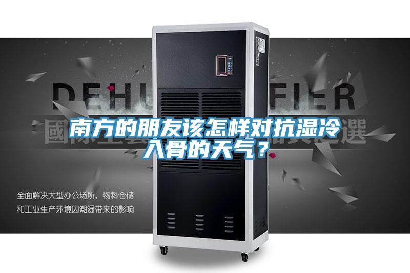 南方的朋友该怎样对抗湿冷入骨的天气？