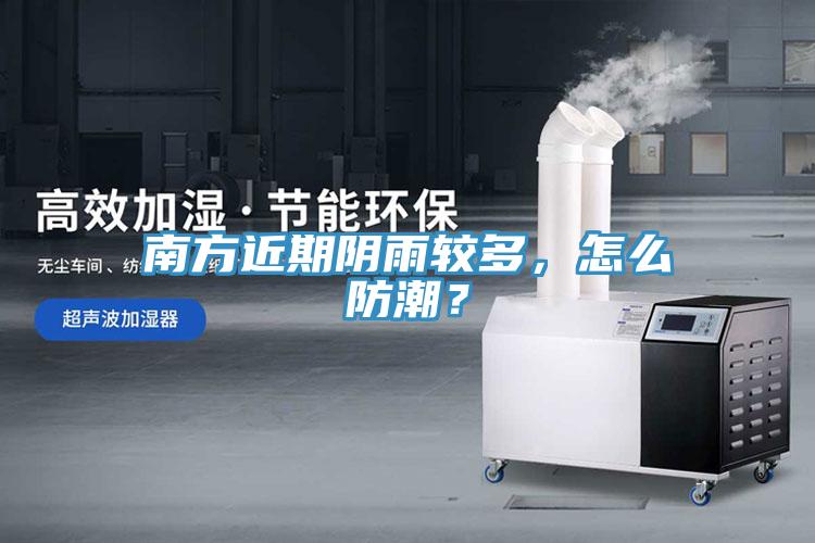 南方近期阴雨较多，怎么防潮？