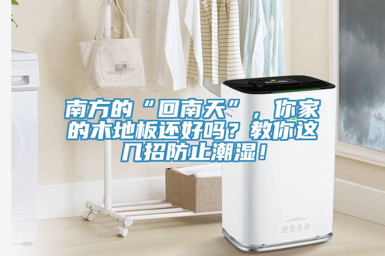 南方的“回南天”，你家的木地板还好吗？教你这几招防止潮湿！