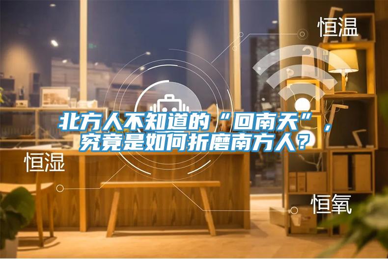 北方人不知道的“回南天”，究竟是如何折磨南方人？