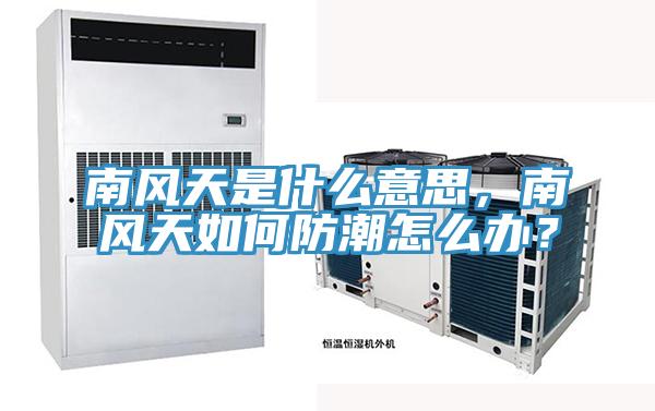 南风天是什么意思，南风天如何防潮怎么办？