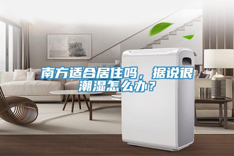 南方适合居住吗，据说很潮湿怎么办？