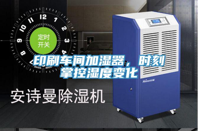 印刷车间加湿器，时刻掌控湿度变化