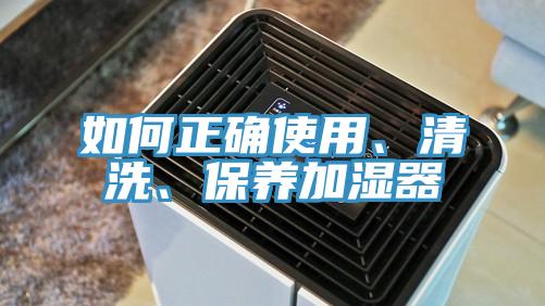 如何正确使用、清洗、保养加湿器