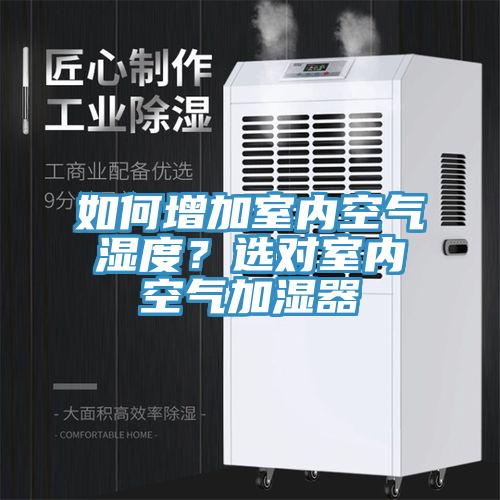 如何增加室内空气湿度？选对室内空气加湿器