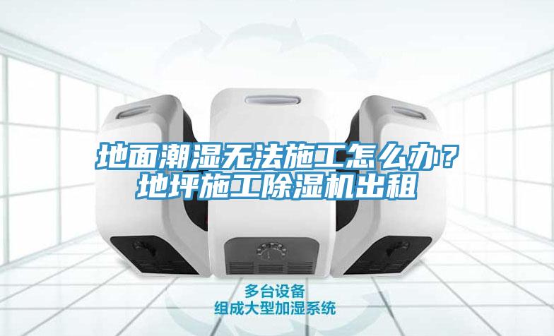 地面潮湿无法施工怎么办？地坪施工91香蕉视频下载网站出租