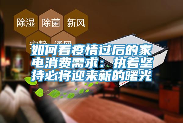 如何看疫情过后的家电消费需求：执着坚持必将迎来新的曙光