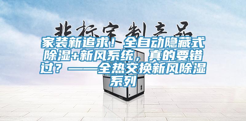 家装新追求！全自动隐藏式除湿+新风系统，真的要错过？——全热交换新风除湿系列