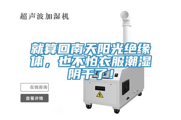 就算回南天阳光绝缘体，也不怕衣服潮湿阴干了！