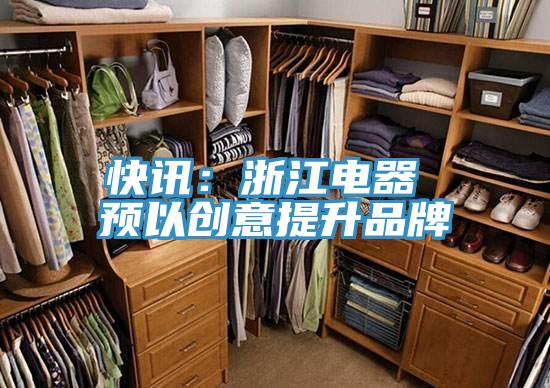 快讯：浙江电器 预以创意提升品牌
