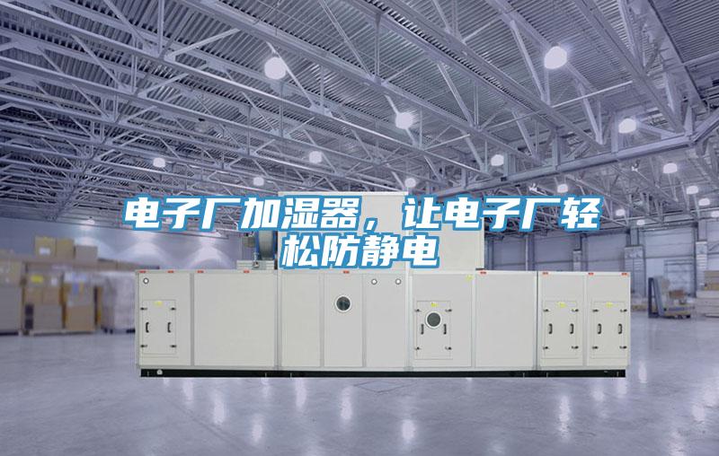 电子厂加湿器，让电子厂轻松防静电