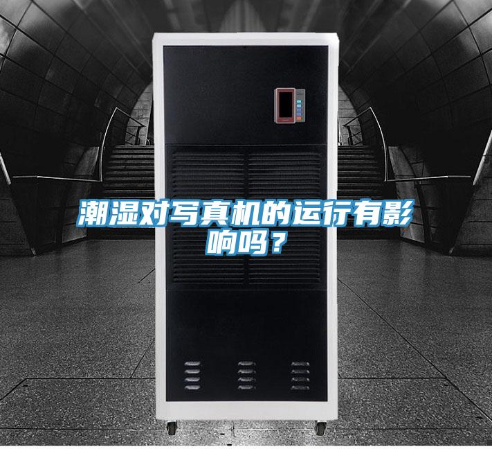 潮湿对写真机的运行有影响吗？