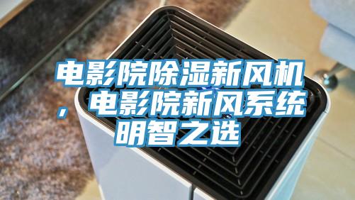 电影院除湿新风机，电影院新风系统明智之选