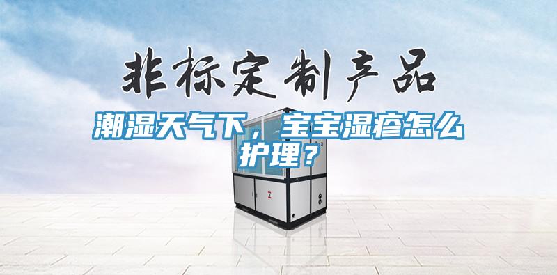 潮湿天气下，宝宝湿疹怎么护理？