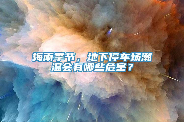 梅雨季节，地下停车场潮湿会有哪些危害？