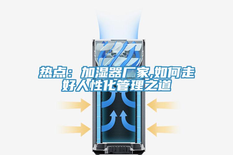 热点：加湿器厂家,如何走好人性化管理之道