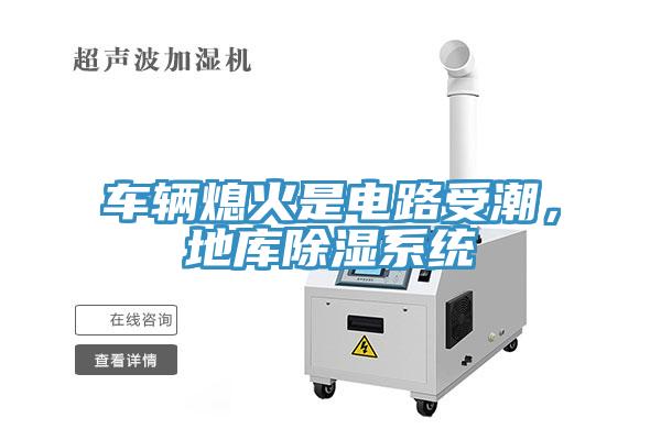 车辆熄火是电路受潮，地库除湿系统