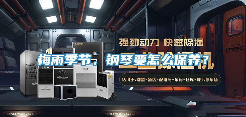 梅雨季节，钢琴要怎么保养？