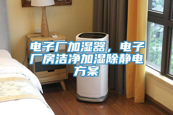 电子厂加湿器，电子厂房洁净加湿除静电方案