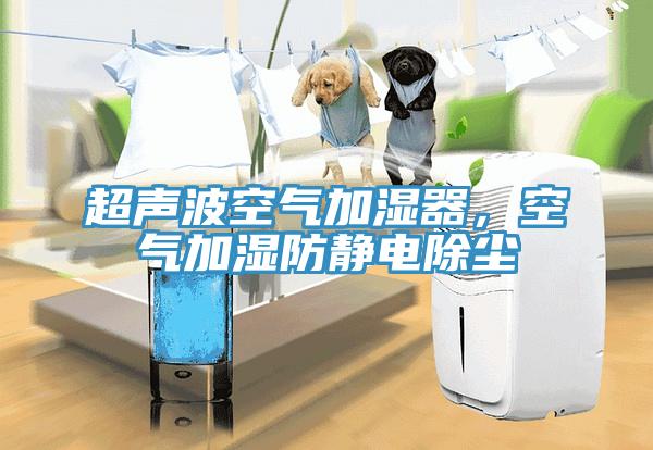 超声波空气加湿器，空气加湿防静电除尘