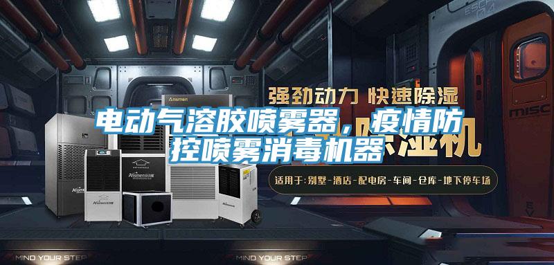 电动气溶胶喷雾器，疫情防控喷雾消毒机器