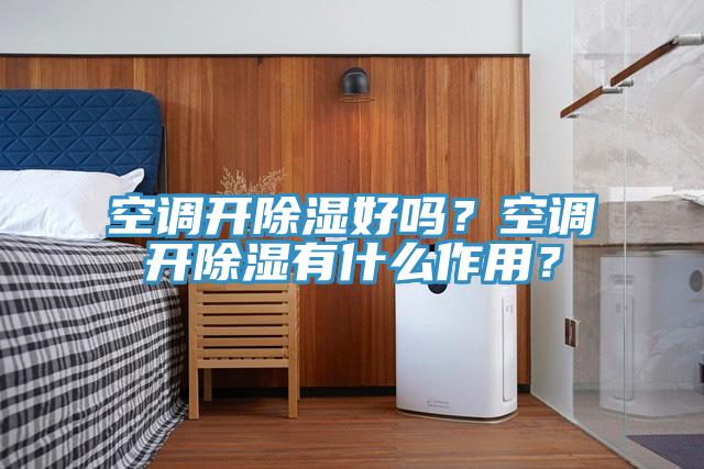 空调开除湿好吗？空调开除湿有什么作用？