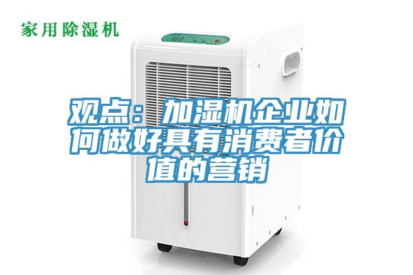 观点：加湿机企业如何做好具有消费者价值的营销